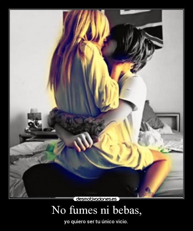 No fumes ni bebas, - yo quiero ser tu único vicio. ♥