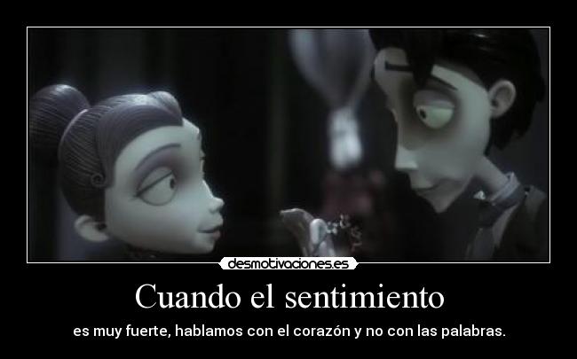 Cuando el sentimiento - es muy fuerte, hablamos con el corazón y no con las palabras.