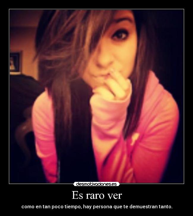 Es raro ver - como en tan poco tiempo, hay persona que te demuestran tanto.