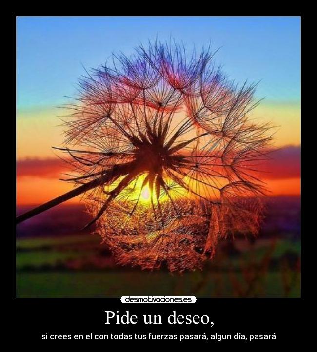 Pide un deseo, - si crees en el con todas tus fuerzas pasará, algun día, pasará