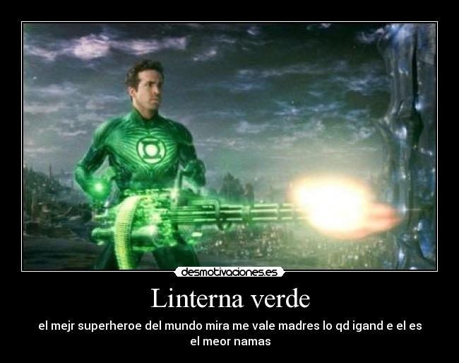 Linterna verde - el mejr superheroe del mundo mira me vale madres lo qd igand e el es el meor namas