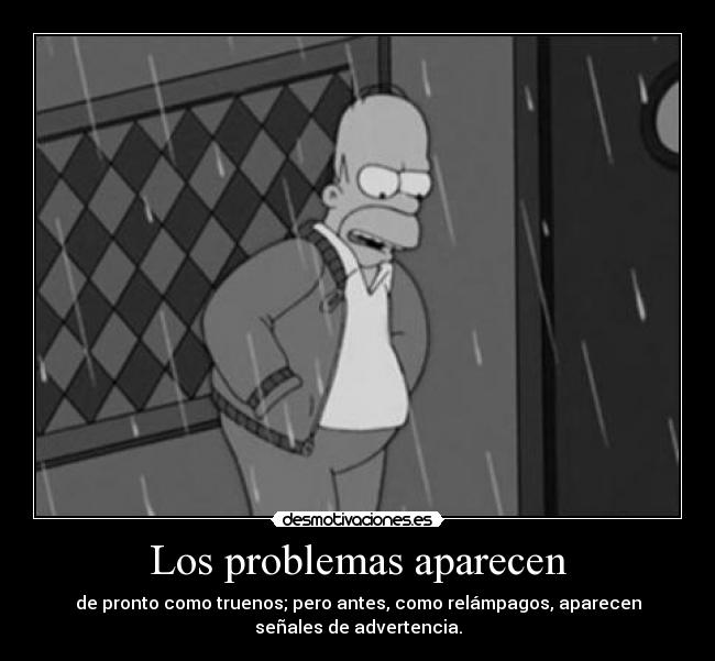 Los problemas aparecen - de pronto como truenos; pero antes, como relámpagos, aparecen
señales de advertencia.