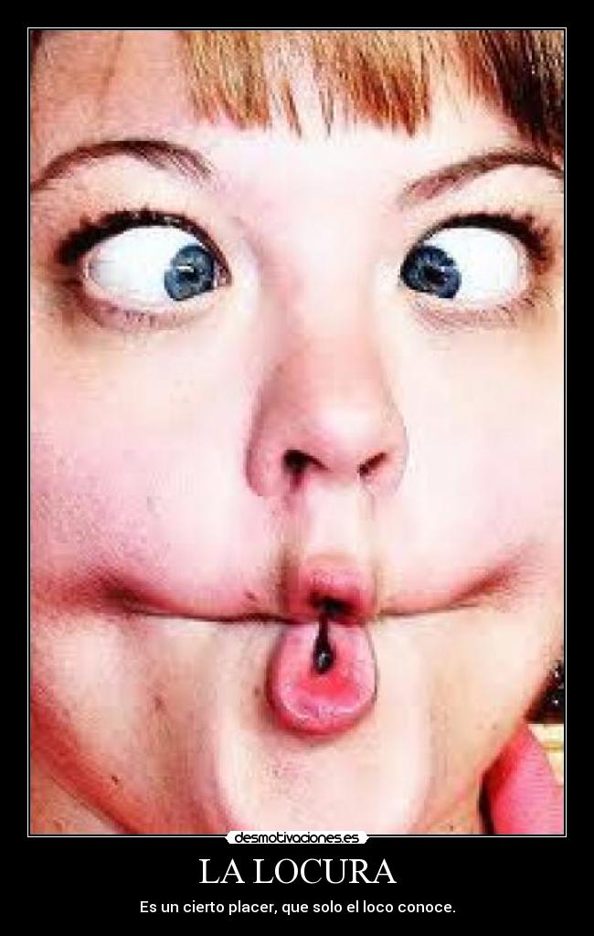 LA LOCURA - Es un cierto placer, que solo el loco conoce.
