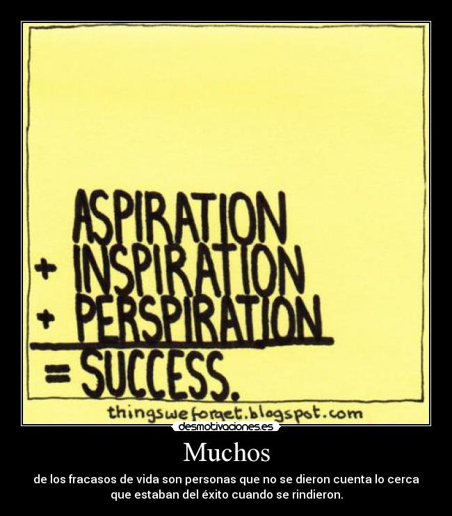 Muchos - de los fracasos de vida son personas que no se dieron cuenta lo cerca
que estaban del éxito cuando se rindieron.