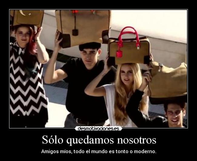Sólo quedamos nosotros - Amigos míos, todo el mundo es tonto o moderno.