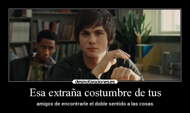 Esa extraña costumbre de tus -