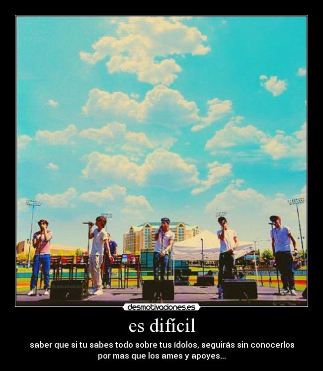 es difícil - saber que si tu sabes todo sobre tus ídolos, seguirás sin conocerlos
por mas que los ames y apoyes...