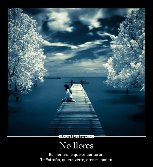 No llores - Es mentira lo que te contaron 
Te Extraño, quiero verte, eres mi bonita.