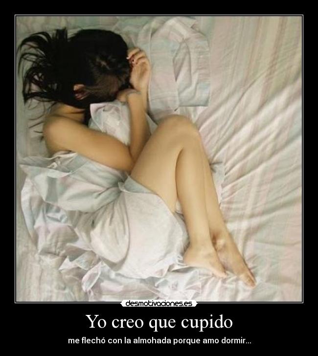 Yo creo que cupido - me flechó con la almohada porque amo dormir...