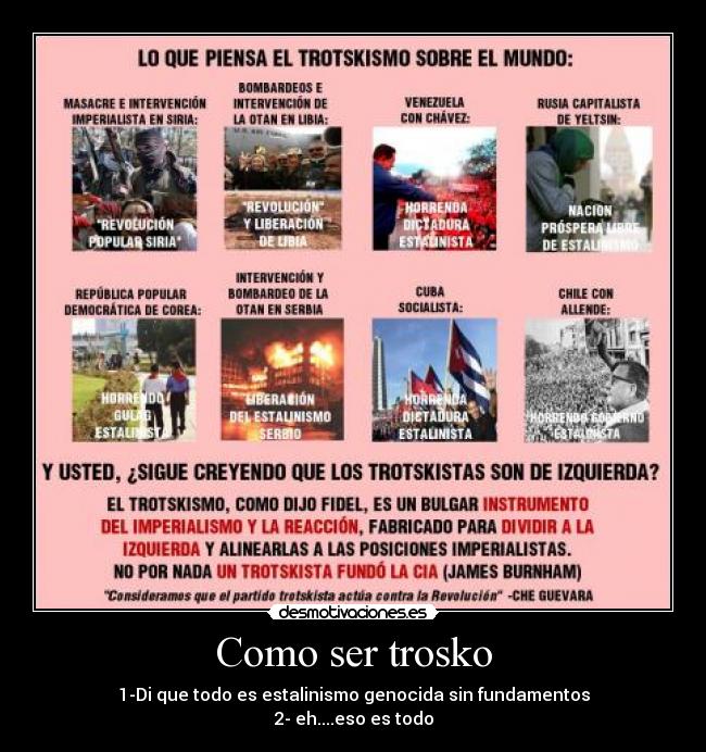 Como ser trosko - 1-Di que todo es estalinismo genocida sin fundamentos
2- eh....eso es todo