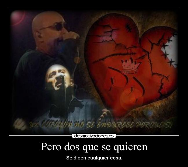 Pero dos que se quieren - Se dicen cualquier cosa.