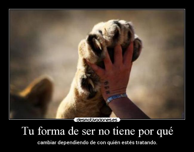 Tu forma de ser no tiene por qué - cambiar dependiendo de con quién estés tratando.