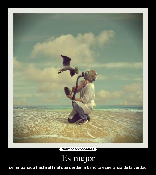 Es mejor - ser engañado hasta el final que perder la bendita esperanza de la verdad.