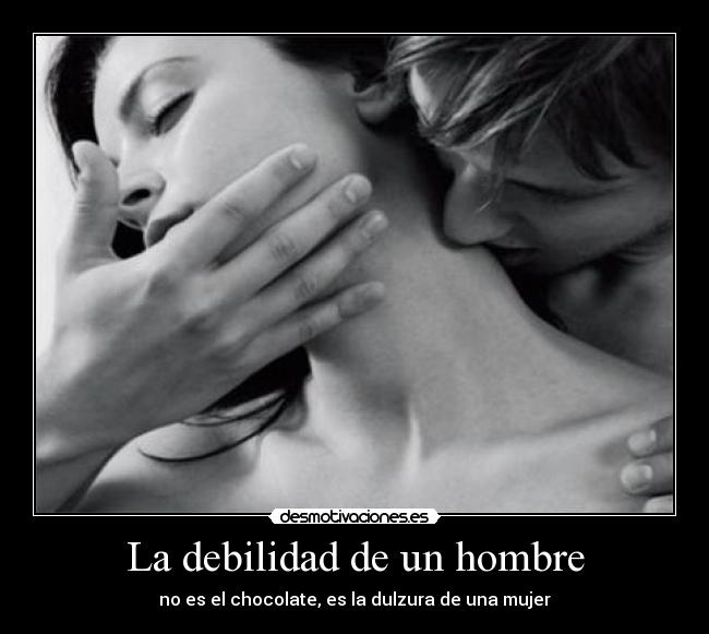 La debilidad de un hombre - no es el chocolate, es la dulzura de una mujer