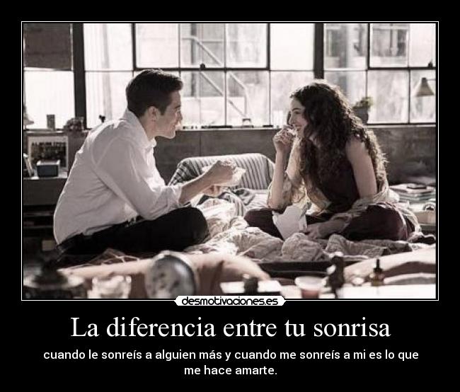 La diferencia entre tu sonrisa - cuando le sonreís a alguien más y cuando me sonreís a mi es lo que me hace amarte.