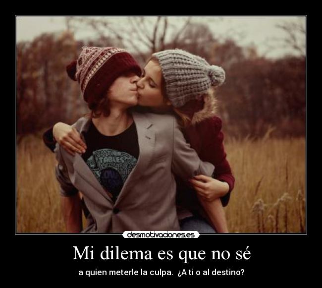 Mi dilema es que no sé -