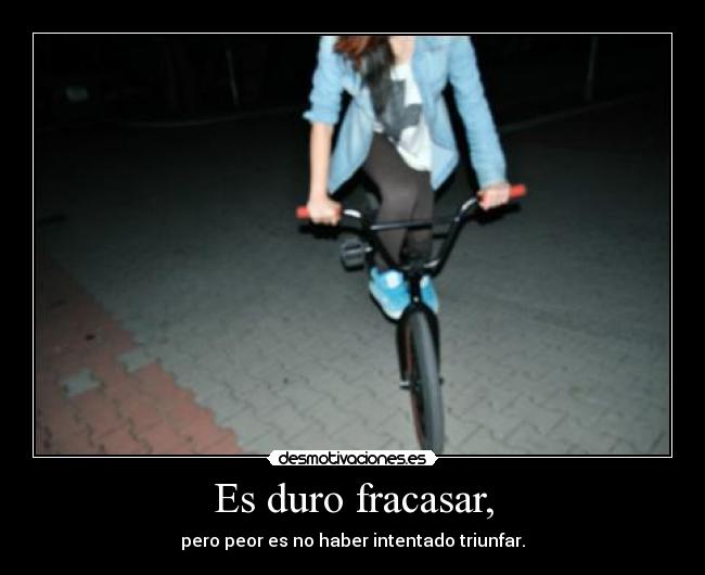 Es duro fracasar, -
