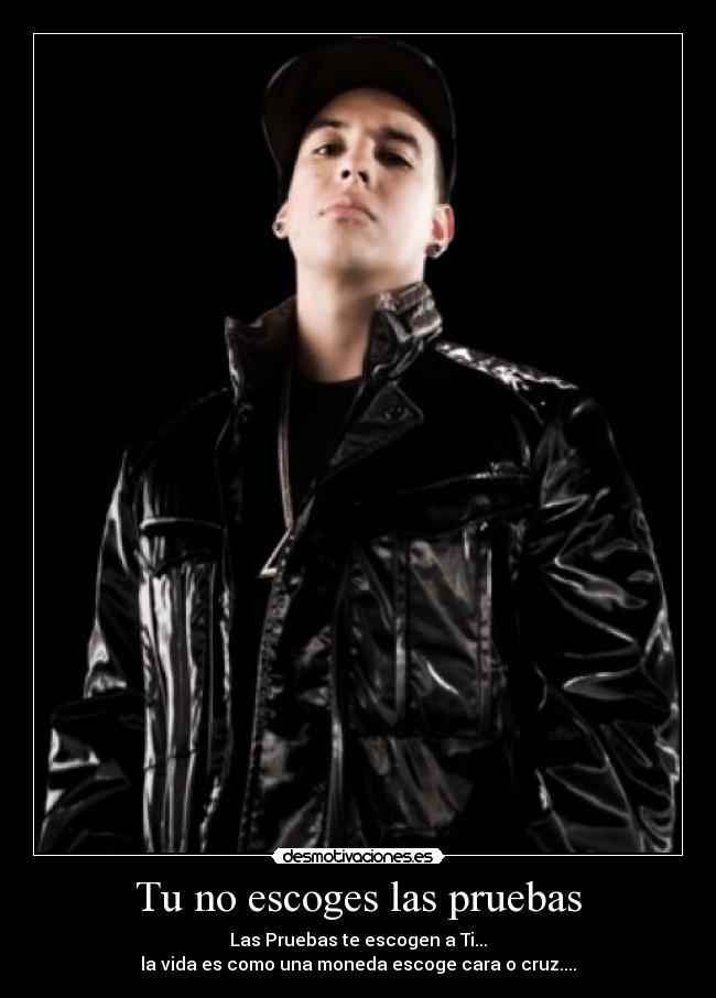 Tu no escoges las pruebas - Las Pruebas te escogen a Ti...
la vida es como una moneda escoge cara o cruz....