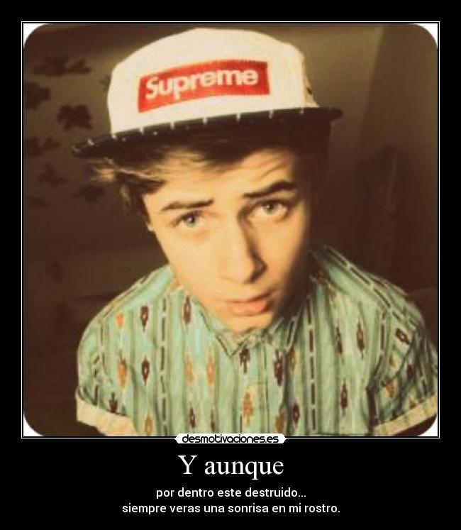 Y aunque - por dentro este destruido...
siempre veras una sonrisa en mi rostro.