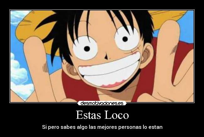 Estas Loco - Si pero sabes algo las mejores personas lo estan