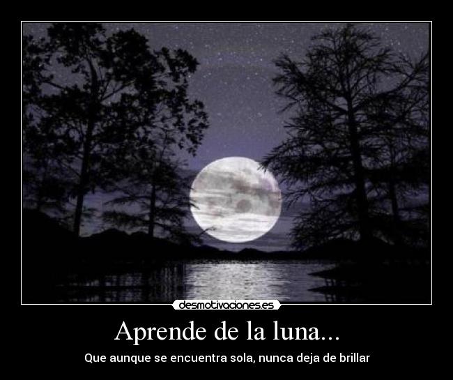 Aprende de la luna... - Que aunque se encuentra sola, nunca deja de brillar