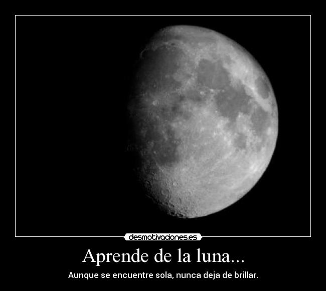 Aprende de la luna... - Aunque se encuentre sola, nunca deja de brillar.