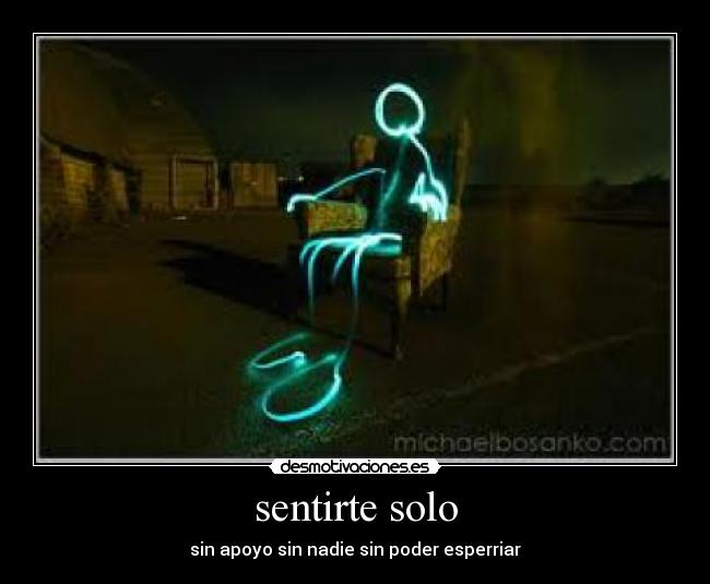 sentirte solo - sin apoyo sin nadie sin poder esperriar