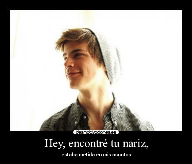 Hey, encontré tu nariz, - estaba metida en mis asuntos