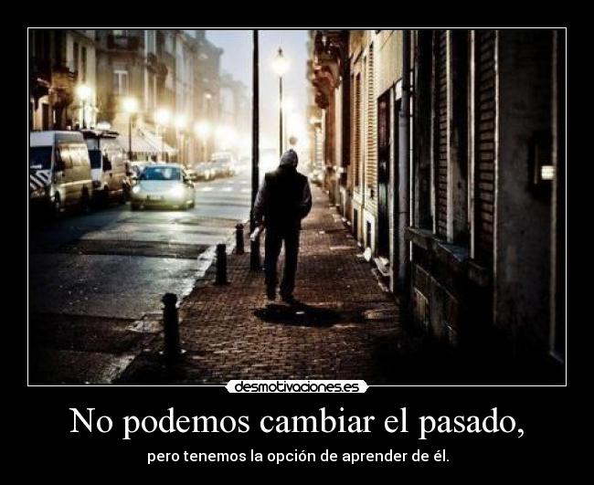 No podemos cambiar el pasado, -