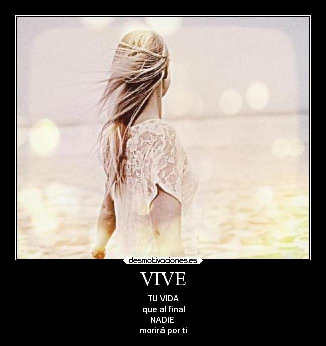 VIVE - TU VIDA
que al final
NADIE 
morirá por ti