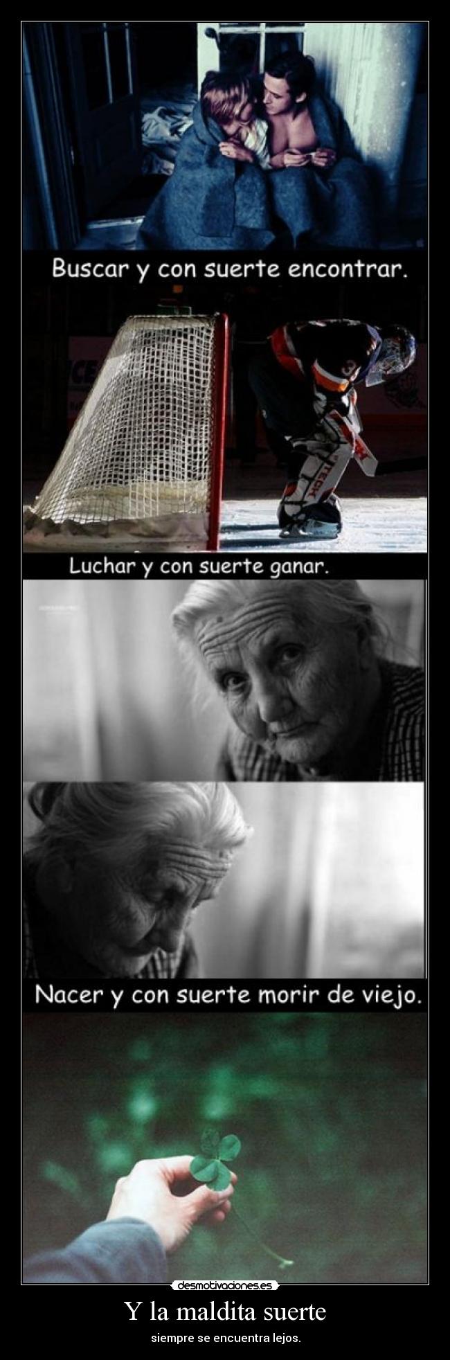 Y la maldita suerte - siempre se encuentra lejos.