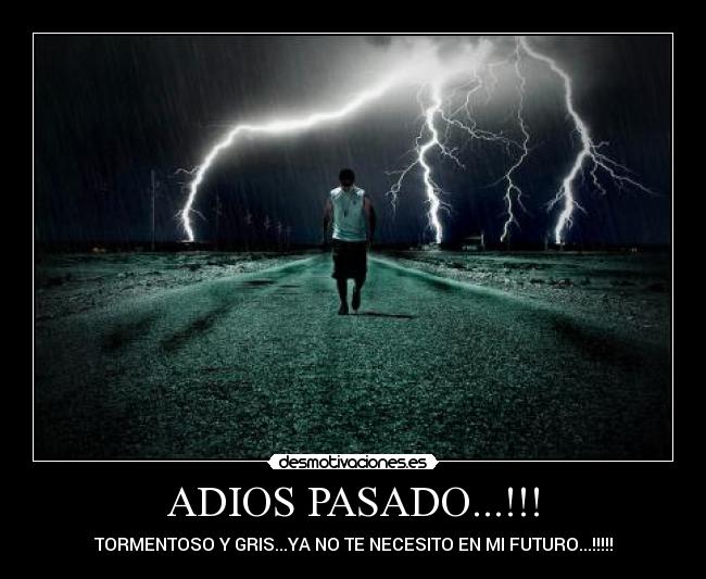 ADIOS PASADO...!!! - TORMENTOSO Y GRIS...YA NO TE NECESITO EN MI FUTURO...!!!!!