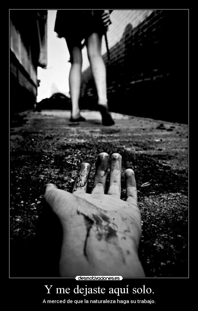 Y me dejaste aquí solo. - A merced de que la naturaleza haga su trabajo.
