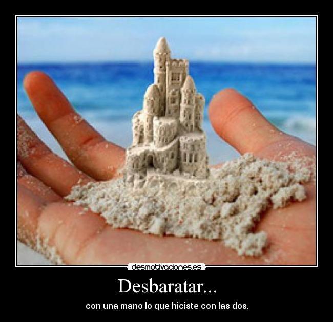 Desbaratar... - con una mano lo que hiciste con las dos.