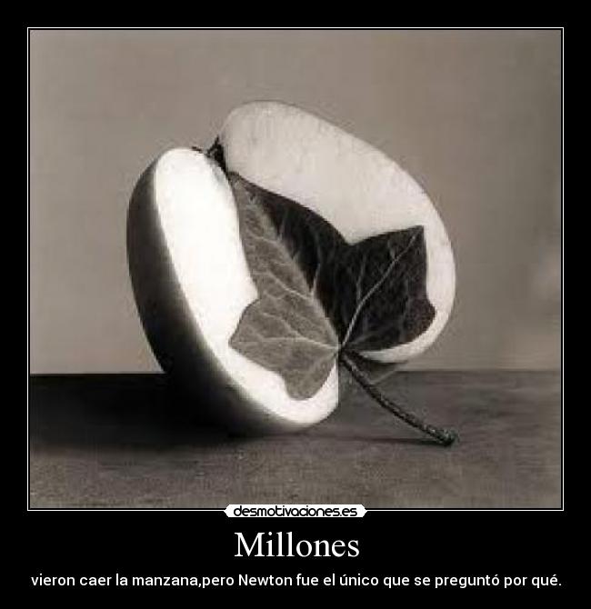 Millones - vieron caer la manzana,pero Newton fue el único que se preguntó por qué.