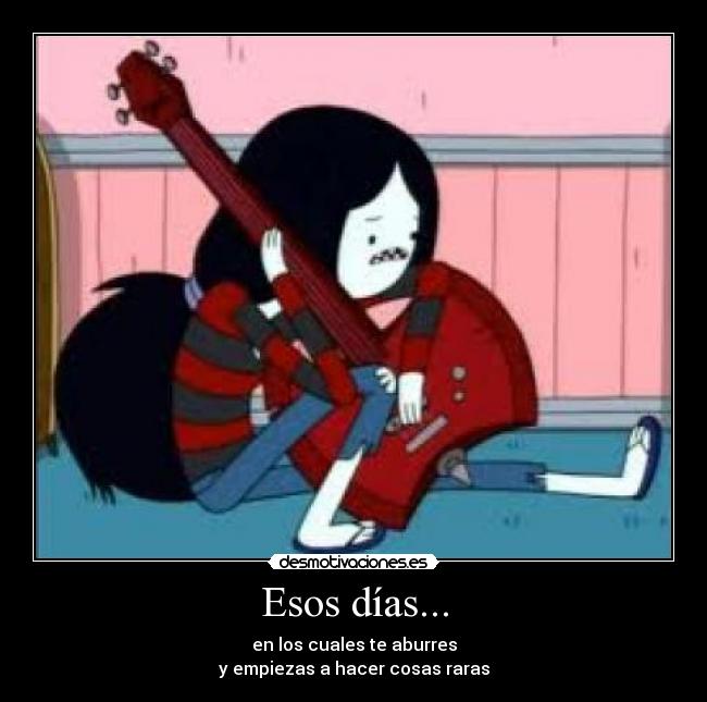 carteles esos dias los cuales aburres empiezas hacer cosas raras marceline bajo vampira aburrida desmotivaciones