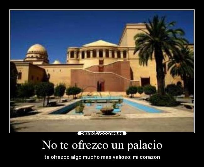 No te ofrezco un palacio - te ofrezco algo mucho mas valioso: mi corazon