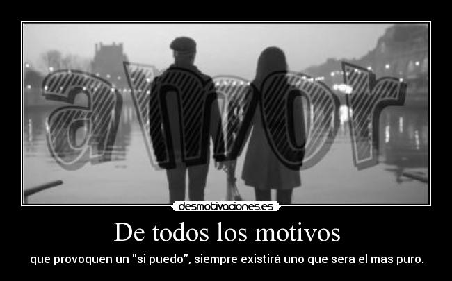 De todos los motivos - que provoquen un si puedo, siempre existirá uno que sera el mas puro.
