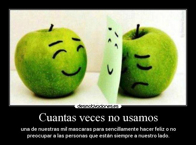 Cuantas veces no usamos - una de nuestras mil mascaras para sencillamente hacer feliz o no
preocupar a las personas que están siempre a nuestro lado.