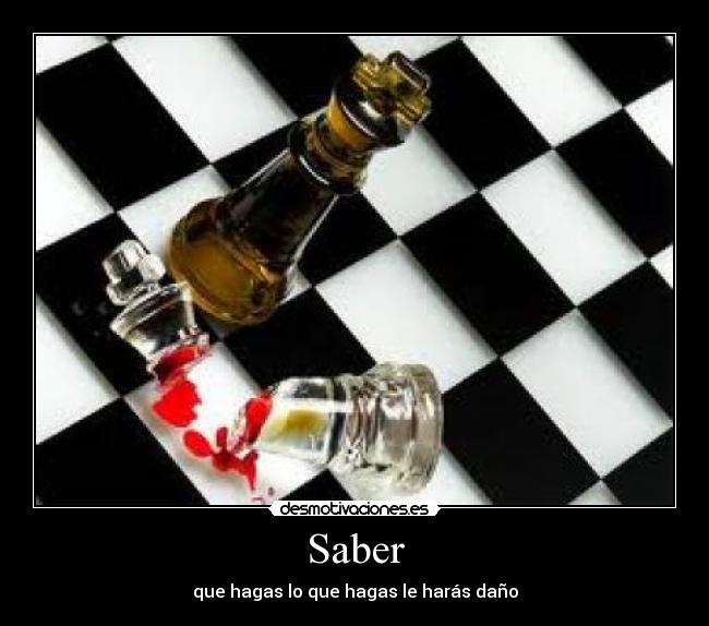 Saber - que hagas lo que hagas le harás daño