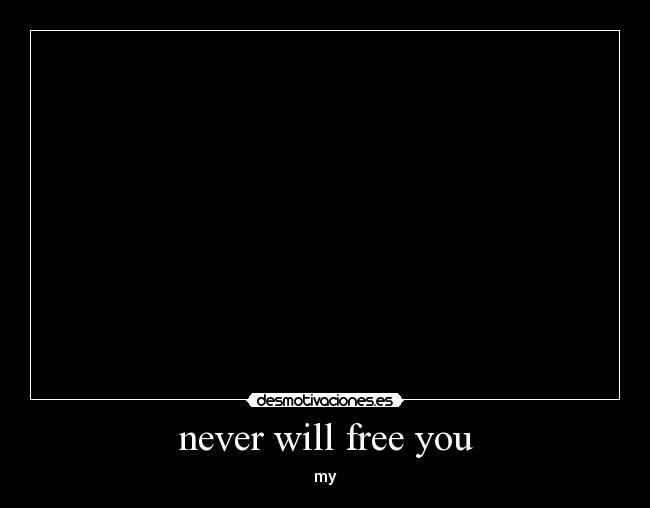 never will free you -