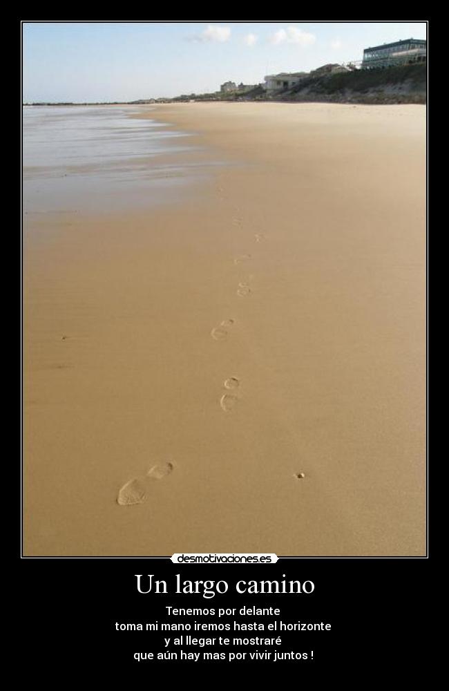 Un largo camino - Tenemos por delante 
toma mi mano iremos hasta el horizonte 
y al llegar te mostraré 
que aún hay mas por vivir juntos ! 
♥