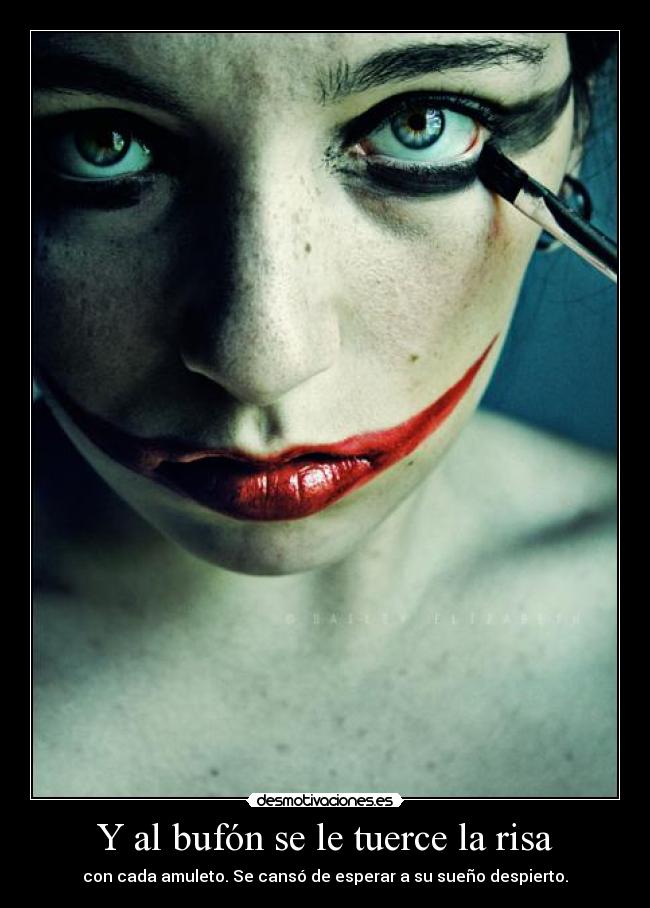 Y al bufón se le tuerce la risa - con cada amuleto. Se cansó de esperar a su sueño despierto.