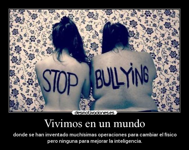 Vivimos en un mundo - donde se han inventado muchísimas operaciones para cambiar el físico
pero ninguna para mejorar la inteligencia.