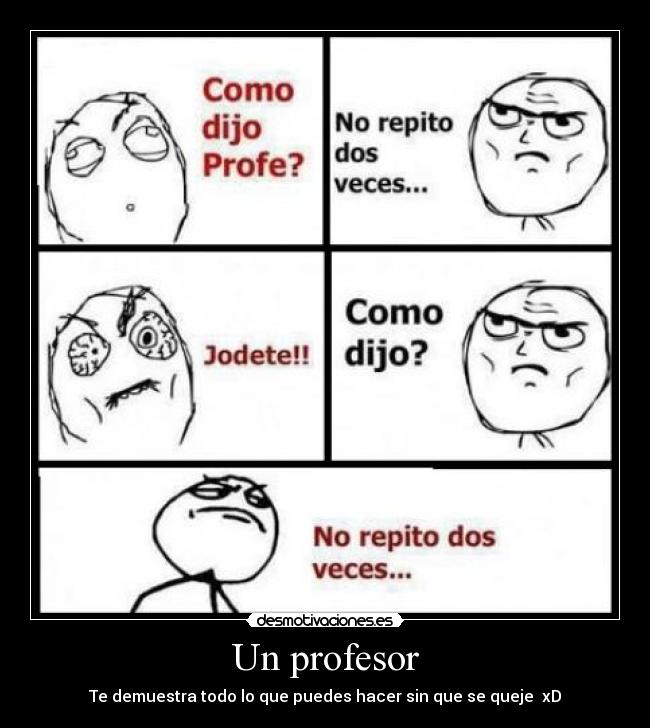 Un profesor - Te demuestra todo lo que puedes hacer sin que se queje  xD