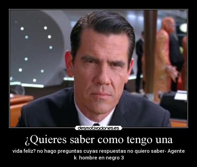 ¿Quieres saber como tengo una - vida feliz? no hago preguntas cuyas respuestas no quiero saber- Agente
k  hombre en negro 3