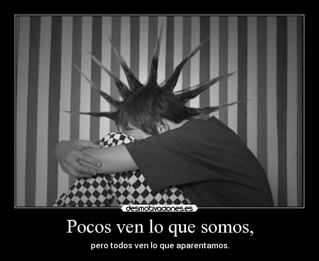 Pocos ven lo que somos, - pero todos ven lo que aparentamos.