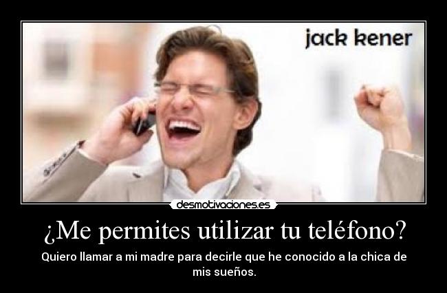 ¿Me permites utilizar tu teléfono? - Quiero llamar a mi madre para decirle que he conocido a la chica de mis sueños.