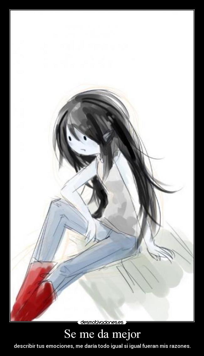 Se me da mejor - describir tus emociones, me daría todo igual si igual fueran mis razones.