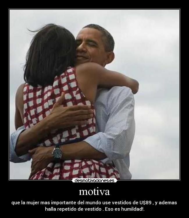 motiva - que la mujer mas importante del mundo use vestidos de U$89 , y ademas
halla repetido de vestido . Eso es humildad!.